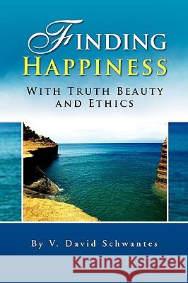 Finding Happiness With Truth Beauty and Ethics Schwantes, David 9781436395885 Xlibris Corporation - książka