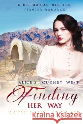 Finding Her Way - Alice's Journey West: A Historical Western Pioneer Romance Katherine St Clair 9781725149977 Createspace Independent Publishing Platform - książka
