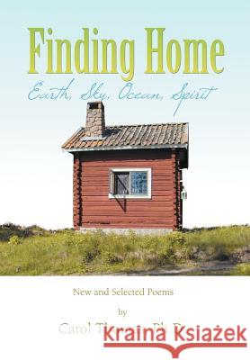 Finding Home: Earth, Sky, Ocean, Spirit: New and Selected Poems Thomas, Carol 9781469158501 Xlibris Corporation - książka