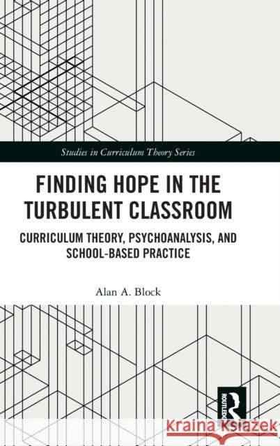 Finding Hope in the Turbulent Classroom: Curriculum Theory, Psychoanalysis, and School-Based Practice Alan A. Block 9780367226695 Routledge - książka
