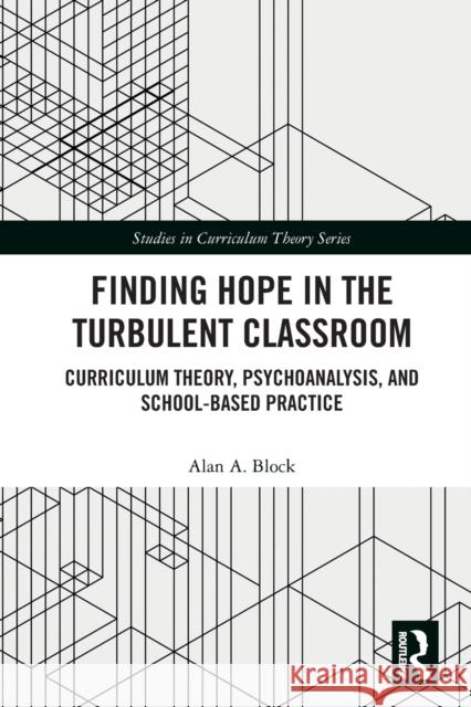 Finding Hope in the Turbulent Classroom: Curriculum Theory, Psychoanalysis, and School-Based Practice Alan A. Block 9781032239170 Routledge - książka