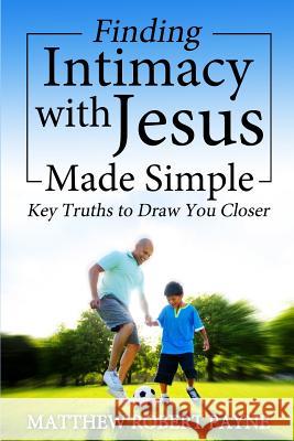Finding Intimacy With Jesus Made Simple: Key Truths to Draw You Closer Payne, Matthew Robert 9781365760112 Revival Waves of Glory Ministries - książka