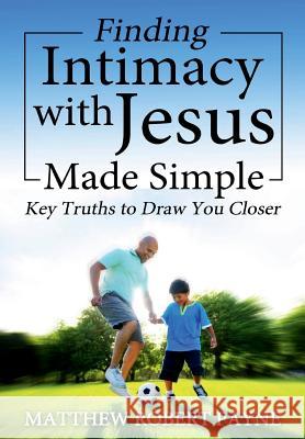 Finding Intimacy With Jesus Made Simple: Key Truths to Draw You Closer Payne, Matthew Robert 9781365904127 Revival Waves of Glory Ministries - książka