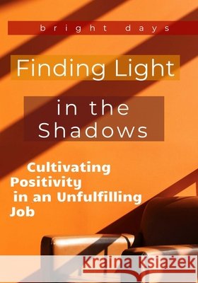 Finding Light in the Shadows: Cultivating Positivity in an Unfulfilling Job Bright Days 9798301576171 Independently Published - książka