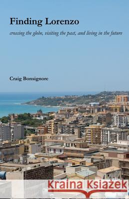 Finding Lorenzo: crossing the globe, visiting the past, and living in the future Bonsignore, Craig L. 9781534939868 Createspace Independent Publishing Platform - książka