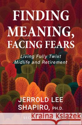 Finding Meaning, Facing Fears: Living Fully Twixt Midlife and Retirement Jerrold Lee Shapiro 9781793527486 Cognella Press - książka