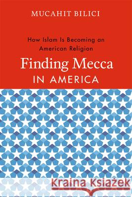 Finding Mecca in America : How Islam Is Becoming an American Religion Mucahit Bilici 9780226049571 University of Chicago Press - książka