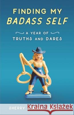 Finding My Badass Self: A Year of Truths and Dares Sherry Stanfa-Stanley 9781631522901 She Writes Press - książka