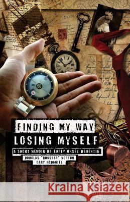 Finding My Way, Losing Myself: A Short Memoir of Early Onset Alzheimer's Dementia Gary McDaniel Douglas 