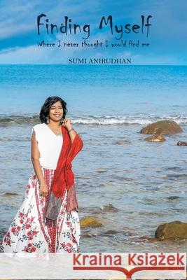 Finding Myself: Where I Never Thought I Would Find Me Sumi Anirudhan 9781664105331 Xlibris Au - książka