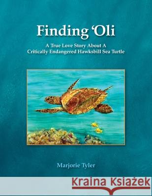 Finding 'Oli: A True Love Story About A Critically Endangered Hawksbill Sea Turtle Marjorie Tyler, Anita Wintner, Cheryl King 9781733039376 Sacred Life Publishers - książka