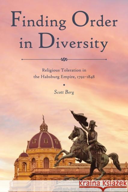 Finding Order in Diversity: Religious Toleration in the Habsburg Empire, 1792-1848 Berg, Scott 9781612496955 Purdue University Press - książka