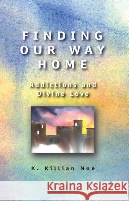 Finding Our Way Home: Addictions and Divine Love K. Killian Noe 9780836192629 Herald Press - książka
