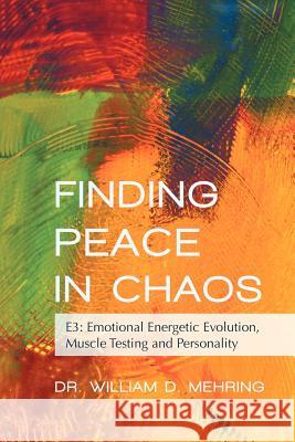 Finding Peace in Chaos: E3: Emotional Energetic Evolution, Muscle Testing and Personality Dr William D Mehring 9781452550909 Balboa Press - książka