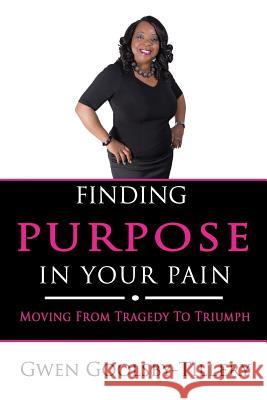 Finding Purpose In Your Pain: Moving From Tragedy To Triumph Goolsby-Tillery, Gwen 9781544124148 Createspace Independent Publishing Platform - książka