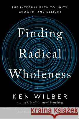 Finding Radical Wholeness: The Integral Path to Unity, Growth, and Delight Ken Wilber 9781645471851 Shambhala - książka