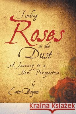 Finding Roses in the Dust: A Journey to a New Perspective Brynn, Erin 9781449795078 WestBow Press - książka