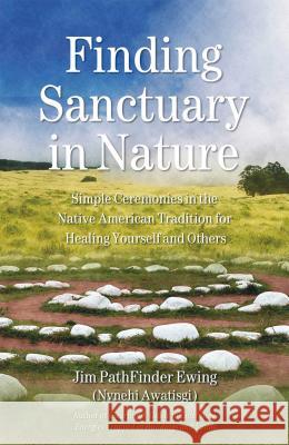 Finding Sanctuary in Nature: Simple Ceremonies in the Native American Tradition for Healing Yourself and Others Ewing, Jim Pathfinder 9781844090952 Findhorn Press - książka
