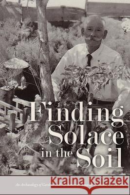 Finding Solace in the Soil: An Archaeology of Gardens and Gardeners at Amache Bonnie J. Clark 9781646423378 University Press of Colorado - książka