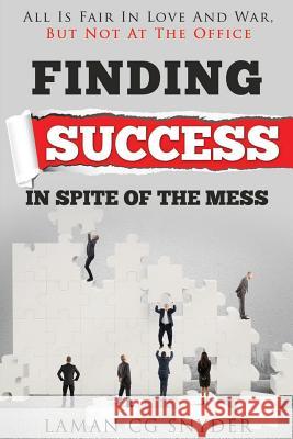 Finding Success In Spite Of The Mess: All Is Fair In Love And War, But Not At The Office Snyder, Laman Cg 9780578169736 Laman C G Snyder - książka