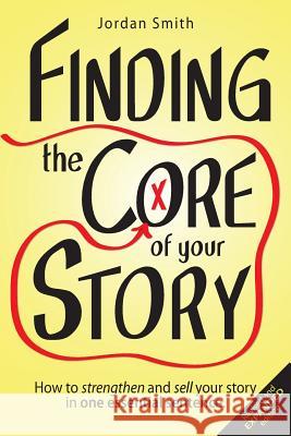 Finding the Core of Your Story: How to Strengthen and Sell Your Story in One Essential Sentence Jordan Smith 9781481045407 Createspace - książka