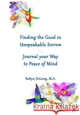 Finding the Good in Unspeakable Sorrow: Journal your Way to Peace of Mind Robyn DeLong 9781732486225 Resh Publishing - książka