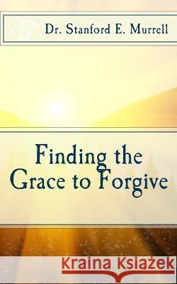 Finding the Grace to Forgive Stanford E Murrell   9781503212015 Createspace Independent Publishing Platform - książka