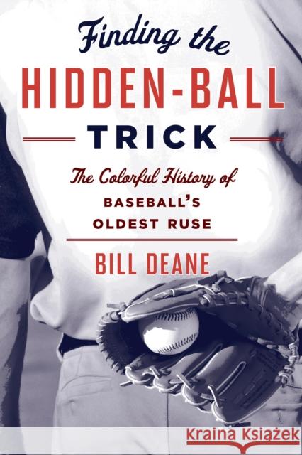 Finding the Hidden Ball Trick: The Colorful History of Baseball's Oldest Ruse Bill Deane 9781442244337 Rowman & Littlefield Publishers - książka