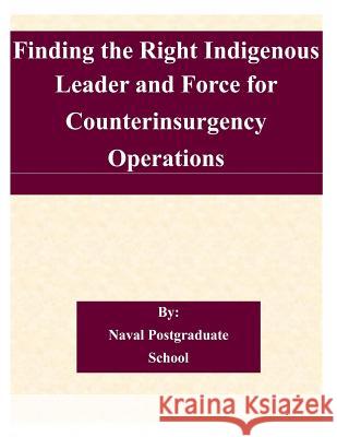 Finding the Right Indigenous Leader and Force for Counterinsurgency Operations Naval Postgraduate School 9781505363371 Createspace - książka