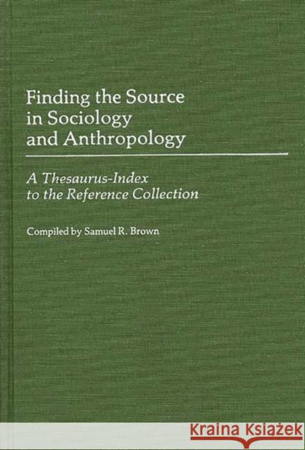 Finding the Source in Sociology and Anthropology: A Thesaurus-Index to the Reference Collection Brown, Samuel R. 9780313252631 Greenwood Press - książka
