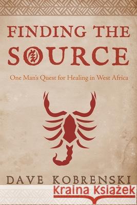 Finding the Source: One Man's Quest for Healing in West Africa Dave Kobrenski 9780982668986 Black Bear Moon - książka