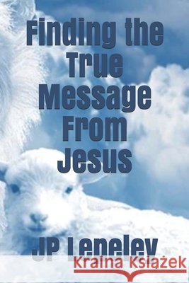 Finding the True Message From Jesus Lepeley, Jp 9798647685544 Independently Published - książka