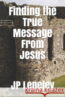 Finding the True Message From Jesus Lepeley, Jp 9798647742285 Independently Published - książka