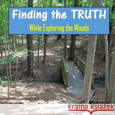Finding the Truth While Exploring the Woods C. Mahoney 9781979789325 Createspace Independent Publishing Platform - książka