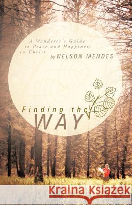 Finding the Way: A Wanderer's Guide to Peace and Happiness in Christ Mendes, Nelson 9781449738907 Westbow Press - książka