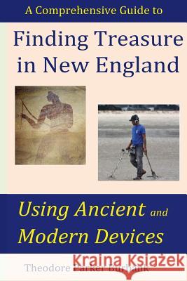 Finding Treasure in New England Using Ancient and Modern Devices: Discover Fortunes Metal Detectors Cannot Find Theodore Parker Burbank 9781935616153 Parker Nelson Publishing - książka