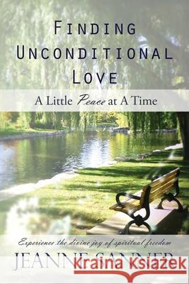 Finding Unconditional Love: A Little Peace at A Time Jeanne Sanner 9781969367274 Jeanne's Unconditional Love Publishing, LLC - książka