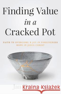 Finding Value in a Cracked Pot: Faith that Overcomes + Joy in Forgiveness + Hope in Jesus Christ Jan Henryson Steve Breen 9781647462314 Janet Henryson - książka