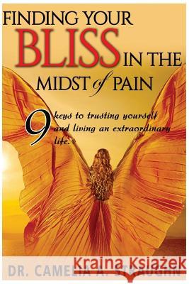 Finding Your Bliss in the Midst of Pain: The 9 Keys To Trusting Yourself and Living and Extraordinary Life Straughn, Camelia a. 9780997360714 Rising Star - książka