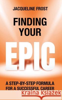 Finding Your EPIC: A Step-By-Step Formula for a Successful Career Jacqueline Frost 9781068631023 Jacqueline Frost - książka