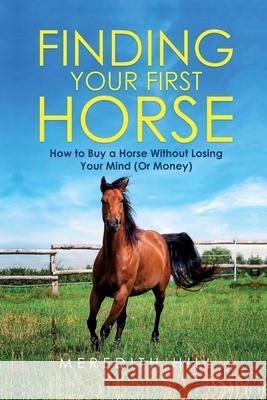 Finding Your First Horse: How to Buy a Horse without Losing Your Mind (or Money) Meredith Hill 9781953714503 Natalia Stepanova - książka