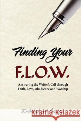 Finding Your F.L.O.W.: Answering the Writer's Call through Faith, Love, Obedience and Worship Deborah A. Gaston 9781734467703 Logos Editing - książka