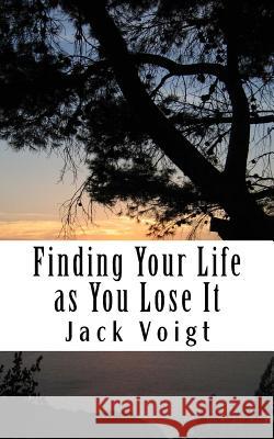 Finding Your Life as You Lose It Jack Voigt 9781719377072 Createspace Independent Publishing Platform - książka