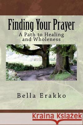 Finding Your Prayer: A Path to Healing and Wholeness Bella Erakko 9781541036673 Createspace Independent Publishing Platform - książka