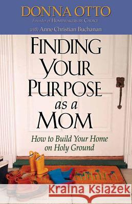 Finding Your Purpose as a Mom: How to Build Your Home on Holy Ground Donna Otto, Ann Christian Buchanan 9780736912976 Harvest House Publishers,U.S. - książka