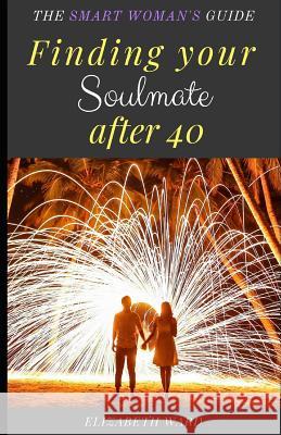 Finding your Soulmate after 40: The Smart Woman's Guide Elizabeth Ward 9781090761415 Independently Published - książka