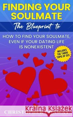 Finding Your Soulmate: The Blueprint to How to Find Your Soulmate, Even if Your Dating Life is Nonexistent Christopher Conway 9781957017013 Chris Sewell Digital Media LLC - książka