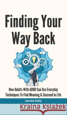 Finding Your Way Back 2 In 1: How Adults With ADHD Can Use Everyday Techniques To Find Meaning And Succeed In Life Lawrence Conley 9781646963645 M & M Limitless Online Inc. - książka