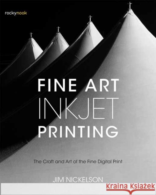 Fine Art Inkjet Printing: The Craft and Art of the Fine Digital Print Jim Nickelson 9781681982069 Rocky Nook - książka