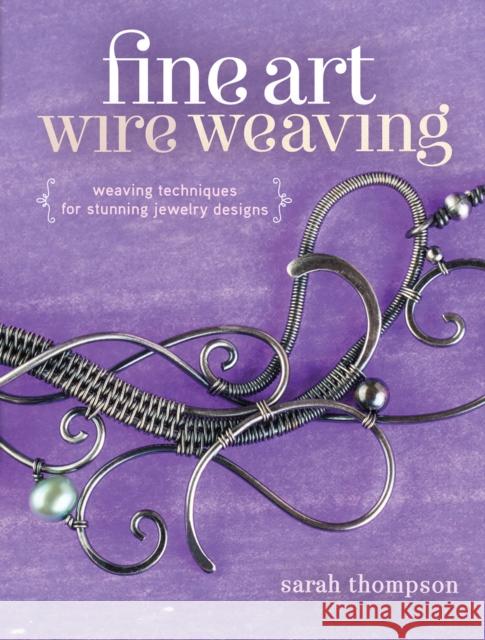 Fine Art Wire Weaving: Weaving Techniques for Stunning Jewelry Designs Sarah Thompson 9781632500250 Interweave Press - książka